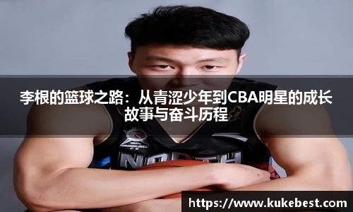 李根的篮球之路：从青涩少年到CBA明星的成长故事与奋斗历程