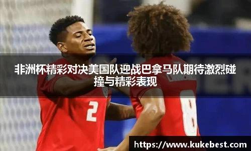 非洲杯精彩对决美国队迎战巴拿马队期待激烈碰撞与精彩表现