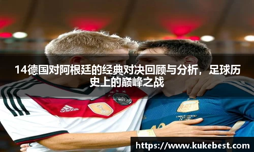 14德国对阿根廷的经典对决回顾与分析，足球历史上的巅峰之战